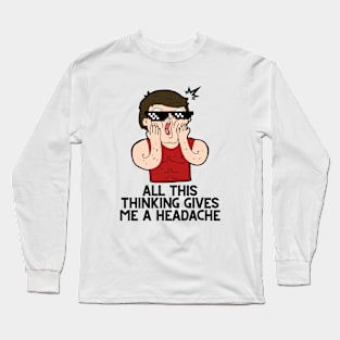 All this thinking gives me a headache Long Sleeve T-Shirt